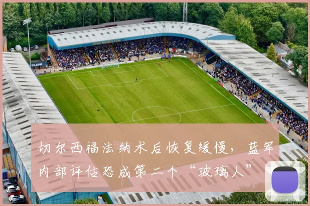 切尔西福法纳术后恢复缓慢，蓝军内部评估恐成第二个“玻璃人”